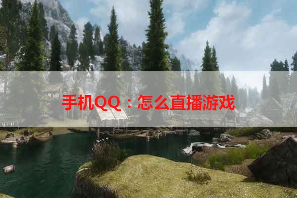 手机QQ：怎么直播游戏