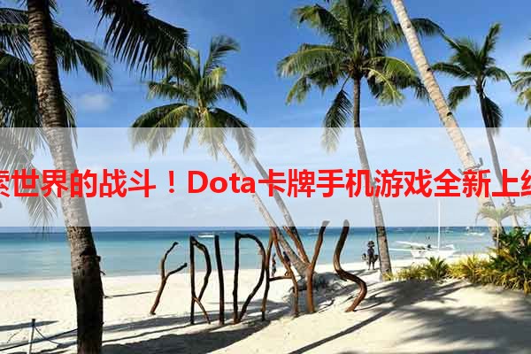 探索世界的战斗！Dota卡牌手机游戏全新上线！