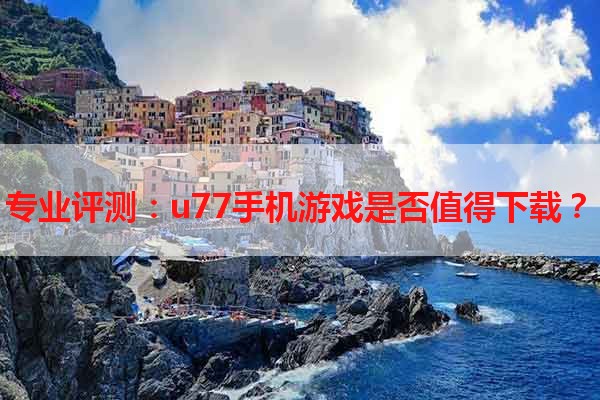 专业评测：u77手机游戏是否值得下载？