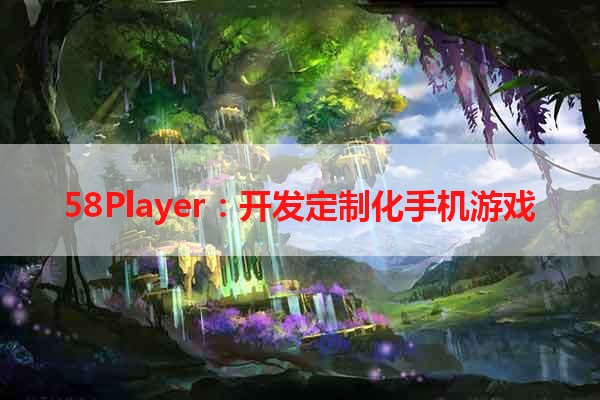 58Player：开发定制化手机游戏