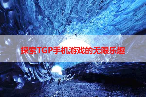 探索TGP手机游戏的无限乐趣