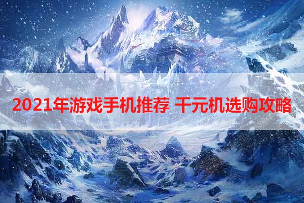 2021年游戏手机推荐 千元机选购攻略