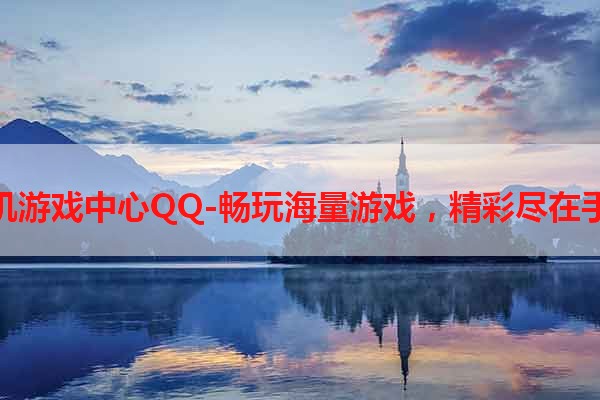 手机游戏中心QQ-畅玩海量游戏，精彩尽在手中