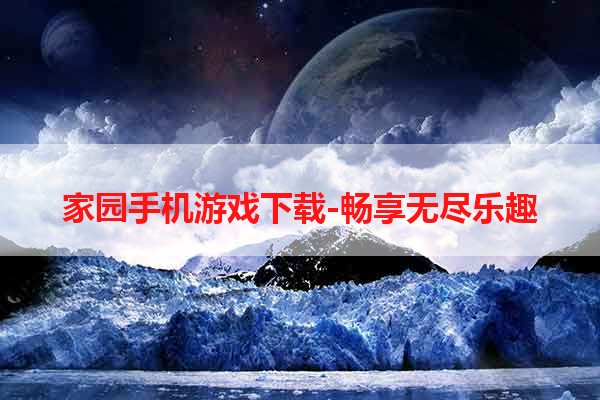 家园手机游戏下载-畅享无尽乐趣