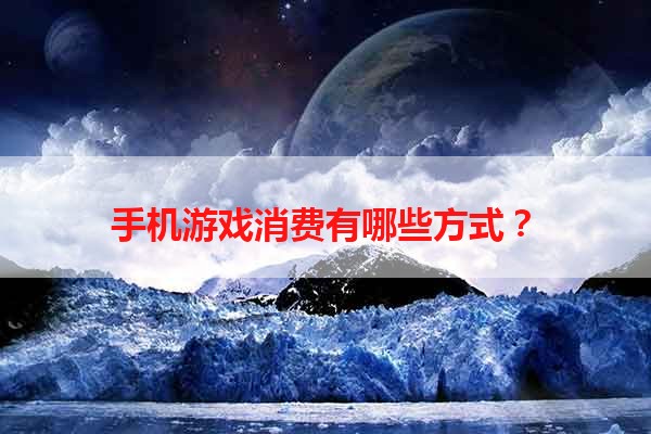 手机游戏消费有哪些方式？