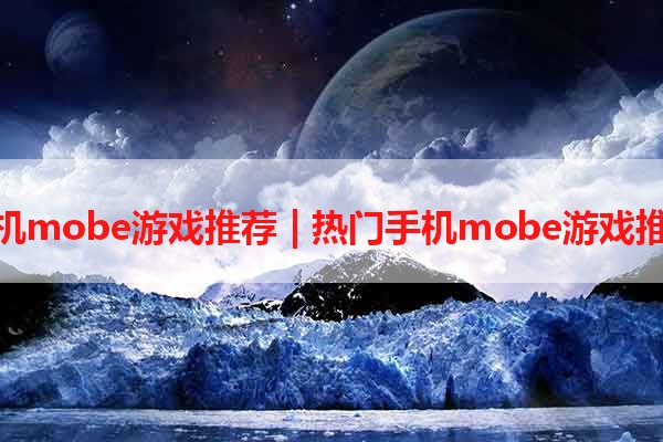 手机mobe游戏推荐 | 热门手机mobe游戏推荐