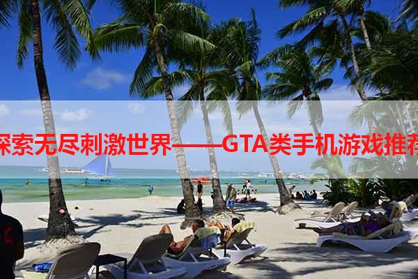 探索无尽刺激世界——GTA类手机游戏推荐