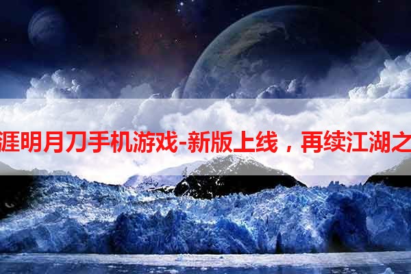 天涯明月刀手机游戏-新版上线，再续江湖之旅