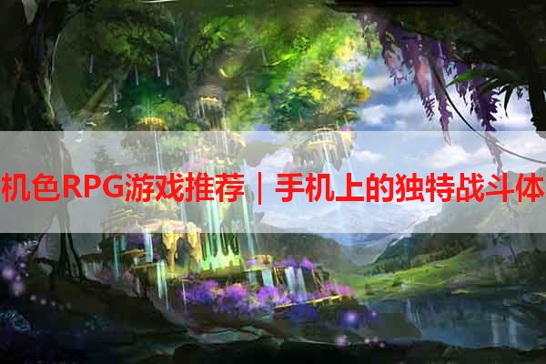 手机色RPG游戏推荐｜手机上的独特战斗体验