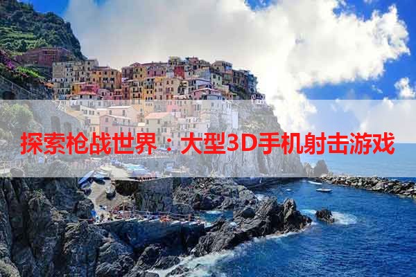 探索枪战世界：大型3D手机射击游戏