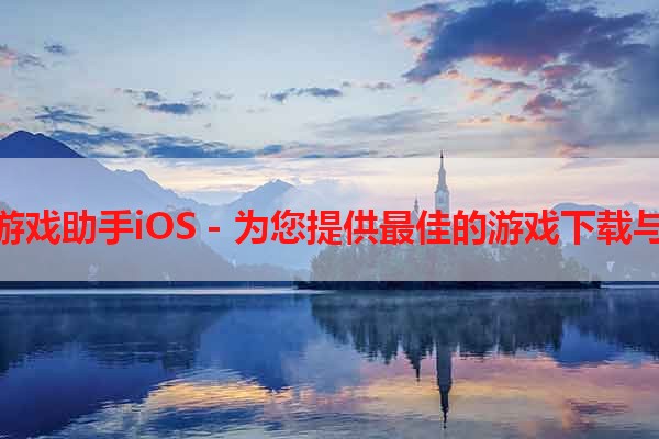 手机腾讯游戏助手iOS - 为您提供最佳的游戏下载与管理体验