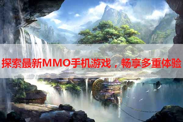 探索最新MMO手机游戏，畅享多重体验