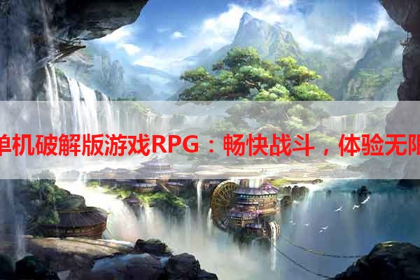 手机单机破解版游戏RPG：畅快战斗，体验无限乐趣