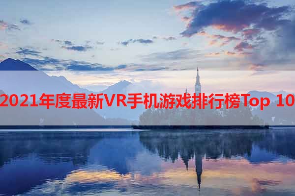 2021年度最新VR手机游戏排行榜Top 10