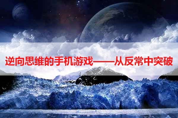 逆向思维的手机游戏——从反常中突破