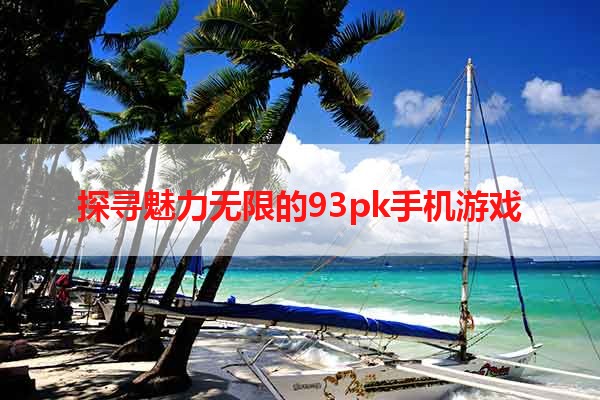 探寻魅力无限的93pk手机游戏