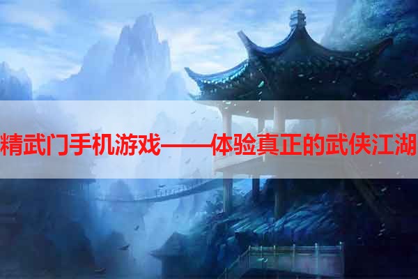 精武门手机游戏——体验真正的武侠江湖