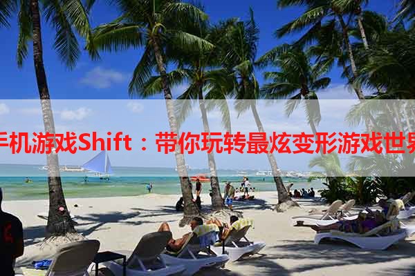 手机游戏Shift：带你玩转最炫变形游戏世界