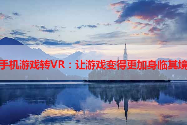 手机游戏转VR：让游戏变得更加身临其境