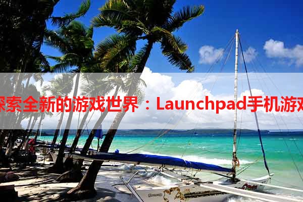 探索全新的游戏世界：Launchpad手机游戏