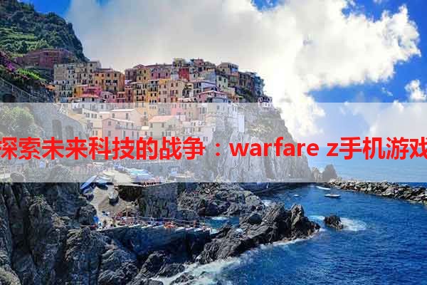 探索未来科技的战争：warfare z手机游戏