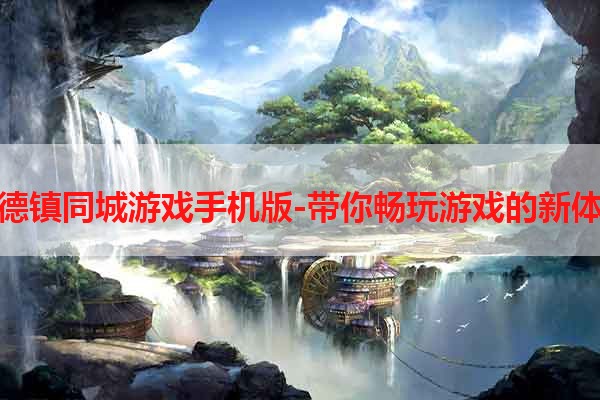 景德镇同城游戏手机版-带你畅玩游戏的新体验