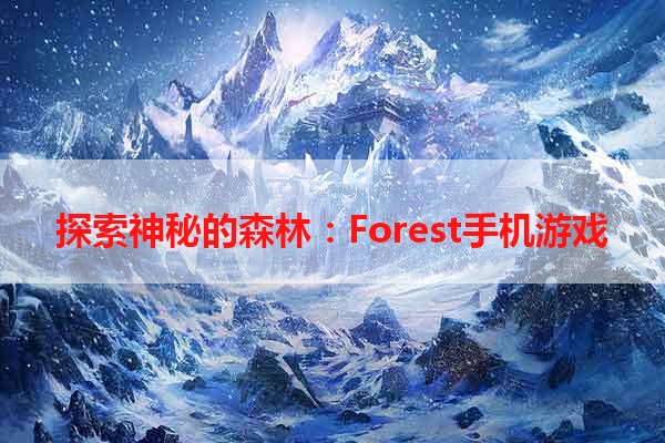 探索神秘的森林：Forest手机游戏