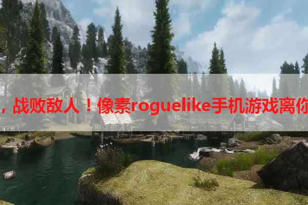 探索迷宫，战败敌人！像素roguelike手机游戏离你更近了！