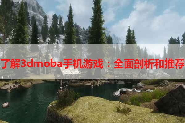 了解3dmoba手机游戏：全面剖析和推荐