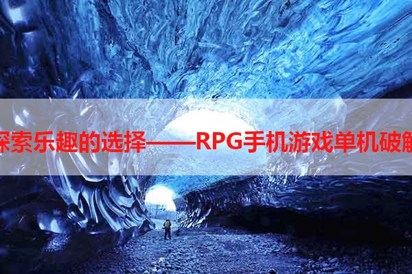 探索乐趣的选择——RPG手机游戏单机破解