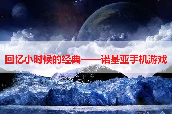 回忆小时候的经典——诺基亚手机游戏