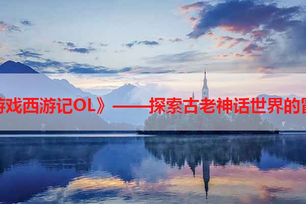 《手机游戏西游记OL》——探索古老神话世界的冒险之旅