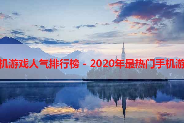 大型手机游戏人气排行榜 - 2020年最热门手机游戏推荐