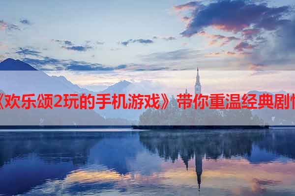 《欢乐颂2玩的手机游戏》带你重温经典剧情