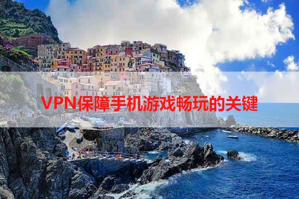 VPN保障手机游戏畅玩的关键