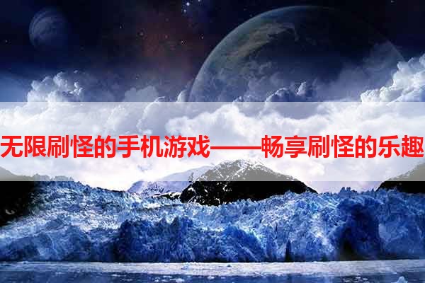 无限刷怪的手机游戏——畅享刷怪的乐趣