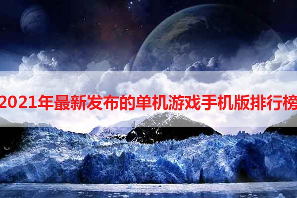 2021年最新发布的单机游戏手机版排行榜