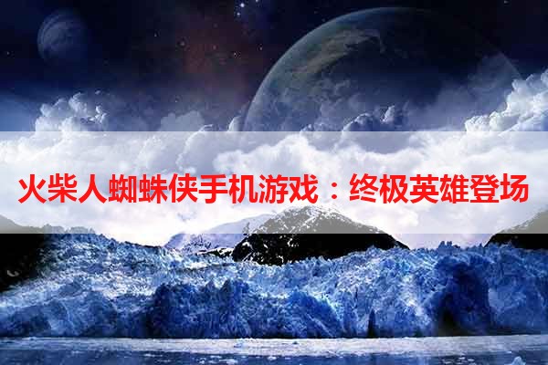 火柴人蜘蛛侠手机游戏：终极英雄登场