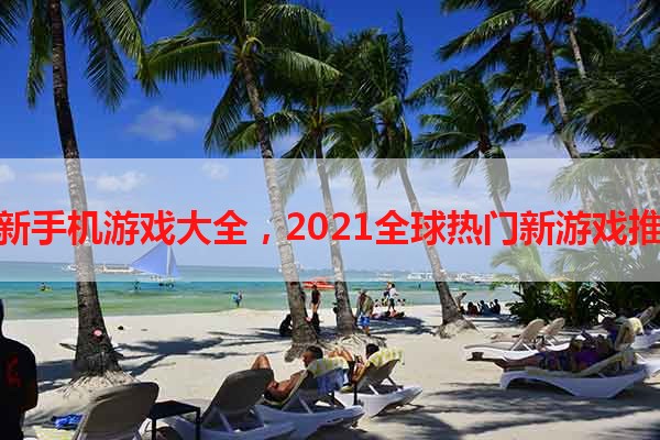 最新手机游戏大全，2021全球热门新游戏推荐