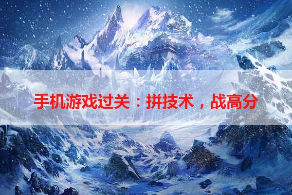 手机游戏过关：拼技术，战高分