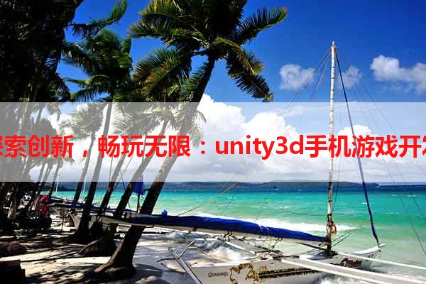 探索创新，畅玩无限：unity3d手机游戏开发