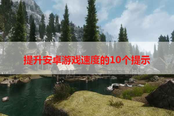 提升安卓游戏速度的10个提示