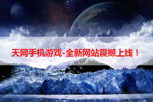 天网手机游戏-全新网站震撼上线！