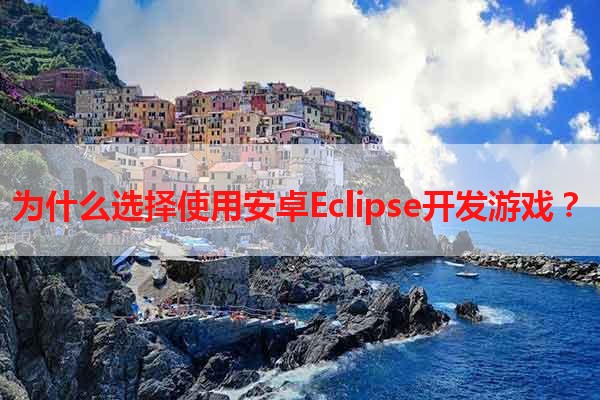 为什么选择使用安卓Eclipse开发游戏？