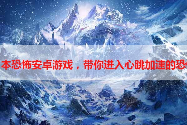 探索日本恐怖安卓游戏，带你进入心跳加速的恐惧世界