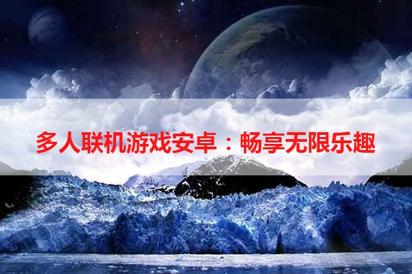 多人联机游戏安卓：畅享无限乐趣