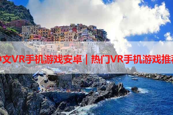 中文VR手机游戏安卓 | 热门VR手机游戏推荐