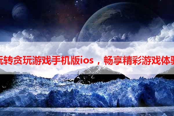 玩转贪玩游戏手机版ios，畅享精彩游戏体验