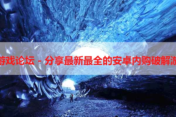 安卓内购破解游戏论坛 - 分享最新最全的安卓内购破解游戏的交流平台