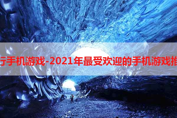 排行手机游戏-2021年最受欢迎的手机游戏推荐